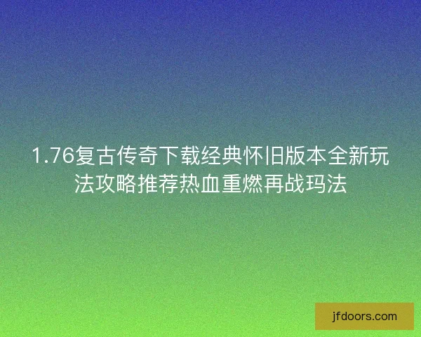 1.76复古传奇下载经典怀旧版本全新玩法攻略推荐热血重燃再战玛法