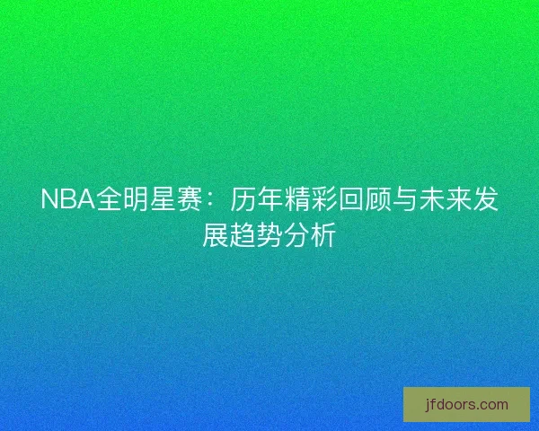 NBA全明星赛：历年精彩回顾与未来发展趋势分析