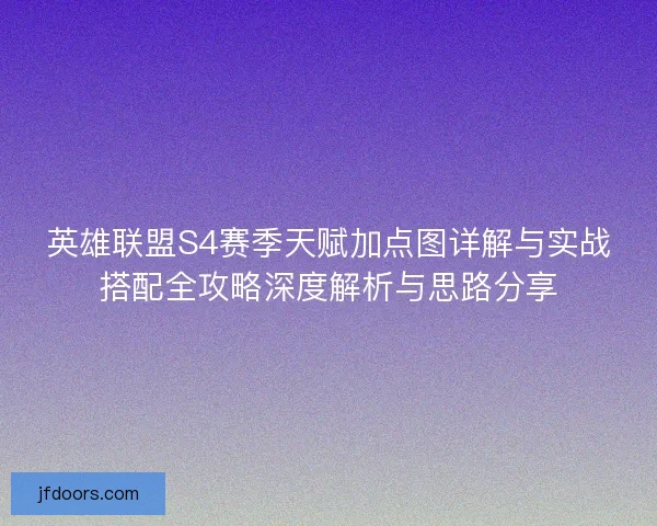 英雄联盟S4赛季天赋加点图详解与实战搭配全攻略深度解析与思路分享 英雄联盟S4赛季天赋加点图详解与实战搭配全攻略深度解析与思路分享
