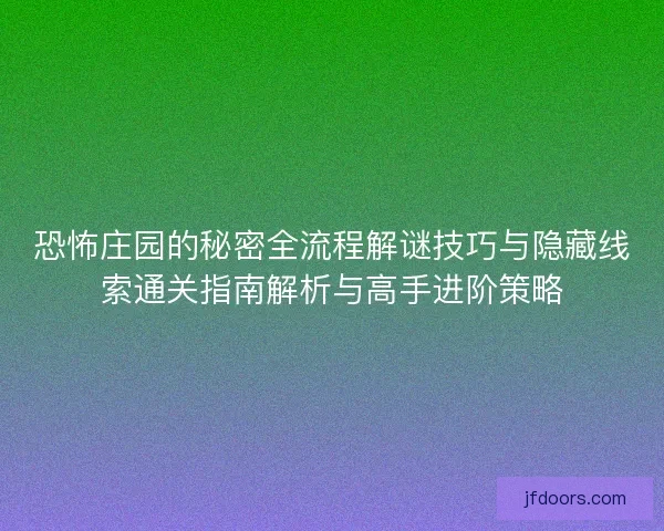 恐怖庄园的秘密全流程解谜技巧与隐藏线索通关指南解析与高手进阶策略