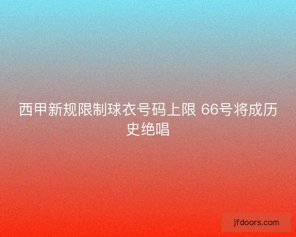西甲新规限制球衣号码上限 66号将成历史绝唱 西甲新规限制球衣号码上限 66号将成历史绝唱