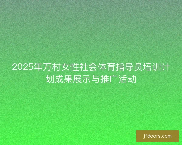 2025年万村女性社会体育指导员培训计划成果展示与推广活动