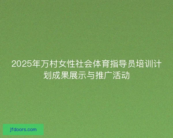 2025年万村女性社会体育指导员培训计划成果展示与推广活动