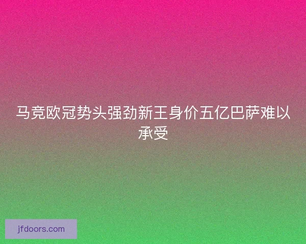 马竞欧冠势头强劲新王身价五亿巴萨难以承受