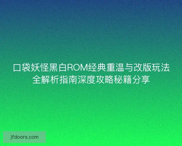 口袋妖怪黑白ROM经典重温与改版玩法全解析指南深度攻略秘籍分享 口袋妖怪黑白ROM经典重温与改版玩法全解析指南深度攻略秘籍分享